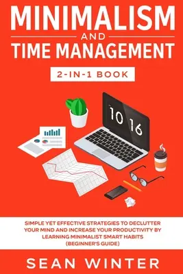 Kniha Minimalizmus a manažment času 2 v 1: Jednoduché, ale účinné stratégie na vyčistenie mysle a zvýšenie produktivity prostredníctvom učenia sa minimalizmu - Minimalism and Time Management 2-in-1 Book: Simple Yet Effective Strategies to Declutter Your Mind and Increase Your Productivity by Learning Minimali