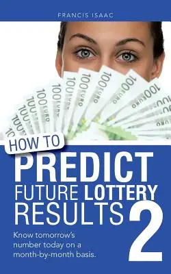 Ako predpovedať budúce výsledky lotérie Kniha 2: Poznajte zajtrajšie číslo už dnes na základe jednotlivých mesiacov. - How to Predict Future Lottery Results Book 2: Know Tomorrow's Number Today on a Month-By-Month Basis.