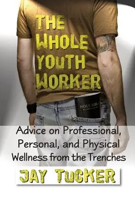 Celý pracovník s mládežou: Rada pre profesionálnu, osobnú a fyzickú pohodu z praxe - The Whole Youth Worker: Advice on Professional, Personal, and Physical Wellness from the Trenches