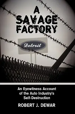 Divoká továreň: Továreň na autá: Očitý svedok sebadeštrukcie automobilového priemyslu - A Savage Factory: An Eyewitness Account of the Auto Industry's Self-Destruction