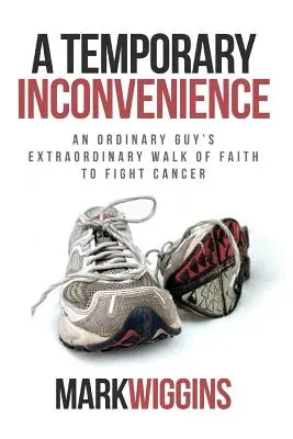 Dočasná nepríjemnosť: Dočasná prekážka: Neobyčajná cesta viery obyčajného človeka v boji proti rakovine - A Temporary Inconvenience: An Ordinary Guy's Extraordinary Walk of Faith to Fight Cancer