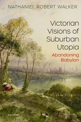 Viktoriánske vízie predmestskej utópie: Opustenie Babylonu - Victorian Visions of Suburban Utopia: Abandoning Babylon