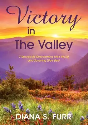 Víťazstvo v údolí: 7 tajomstiev, ako prekonať to najhoršie v živote a vychutnať si to najlepšie - Victory in The Valley: 7 Secrets to Overcoming Life's Worst and Savoring Life's Best