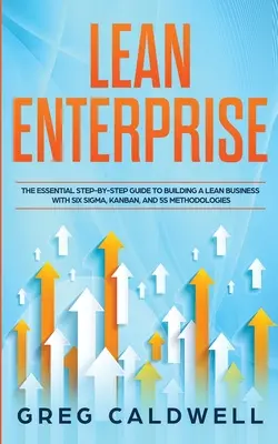 Štíhly podnik: Základný sprievodca krok za krokom na vybudovanie štíhleho podniku s metodikami Six Sigma, Kanban a 5S (Lean Guides) - Lean Enterprise: The Essential Step-by-Step Guide to Building a Lean Business with Six Sigma, Kanban, and 5S Methodologies (Lean Guides