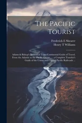 Pacifický turista: Adams & Bishop's Illustrated Trans-continental Guide of Travel, From Atlantic to the Pacific Ocean...: a Complete - The Pacific Tourist: Adams & Bishop's Illustrated Trans-continental Guide of Travel, From the Atlantic to the Pacific Ocean ...: a Complete