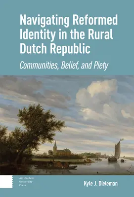 Navigácia po reformovanej identite v Holandskej vidieckej republike: Komunity, viera a zbožnosť - Navigating Reformed Identity in the Rural Dutch Republic: Communities, Belief, and Piety