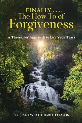 Konečne.......Návod na odpustenie: Ako osušiť slzy: trojstupňový prístup k odpusteniu - Finally.......the How To of Forgiveness: A Three-Tier Approach to Dry Your Tears