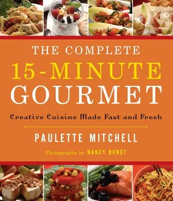 Kompletný 15-minútový gurmán: Kreatívna kuchyňa pripravená rýchlo a čerstvo - The Complete 15 Minute Gourmet: Creative Cuisine Made Fast and Fresh
