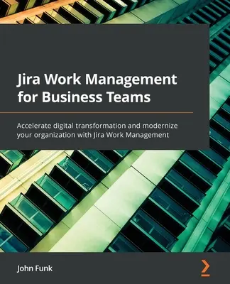 Riadenie práce v systéme Jira pre obchodné tímy: Jira Work Management: Urýchlite digitálnu transformáciu a modernizujte svoju organizáciu pomocou Jira Work Management - Jira Work Management for Business Teams: Accelerate digital transformation and modernize your organization with Jira Work Management
