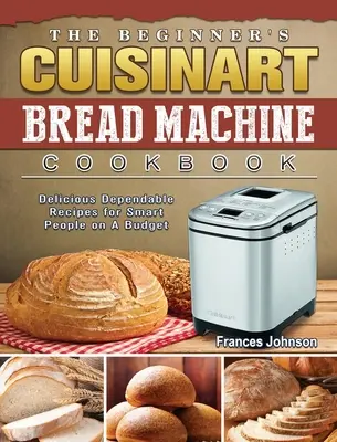 Kuchárska kniha pre začiatočníkov Cuisinart Bread Machine Cookbook: Chutné a spoľahlivé recepty pre inteligentných ľudí s nízkym rozpočtom - The Beginner's Cuisinart Bread Machine Cookbook: Delicious Dependable Recipes for Smart People on A Budget