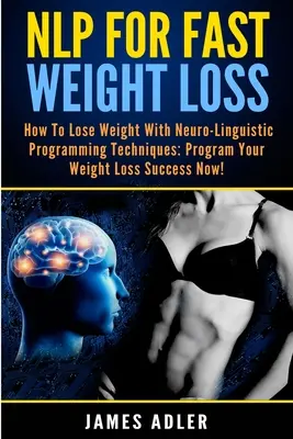 NLP pre rýchle chudnutie: Ako schudnúť pomocou neurolingvistického programovania - NLP For Fast Weight Loss: How To Lose Weight With Neuro Linguistic Programming
