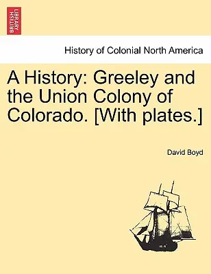 História: Greeley a kolónia Union v Colorade. [S tabuľkami]. - A History: Greeley and the Union Colony of Colorado. [With plates.]