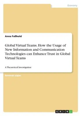 Globálne virtuálne tímy. Ako môže využívanie nových informačných a komunikačných technológií zvýšiť dôveru v globálnych virtuálnych tímoch: teoretický výskum - Global Virtual Teams. How the Usage of New Information and Communication Technologies can Enhance Trust in Global Virtual Teams: A Theoretical Investi