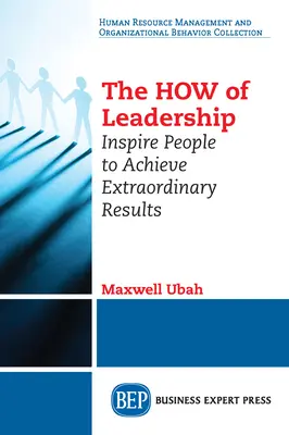 The HOW of Leadership (Ako viesť ľudí): Inšpirujte ľudí k dosahovaniu mimoriadnych výsledkov - The HOW of Leadership: Inspire People to Achieve Extraordinary Results