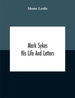 Mark Sykes: Jeho život a listy - Mark Sykes: His Life And Letters