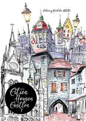 Mestá, domy, hrady Omaľovánky pre dospelých: Omaľovánky miest pre dospelých Omaľovánky miest Omaľovánky architektúry - Cities, Houses, Castles Coloring Book for Adults: City Coloring Book for Adults Cities Coloring Book Architecture Coloring Book
