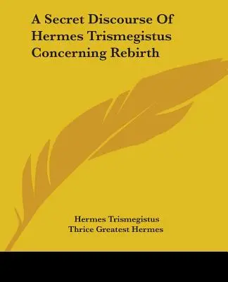 Tajná rozprava Herma Trismegista o znovuzrodení - A Secret Discourse Of Hermes Trismegistus Concerning Rebirth