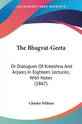 Bhagvat-Geeta: (1867): Dialógy Kréšnu a Ardžona v osemnástich prednáškach s poznámkami - The Bhagvat-Geeta: Or Dialogues Of Kreeshna And Arjoon, In Eighteen Lectures; With Notes (1867)