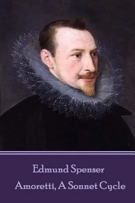 Edmund Spenser - Amoretti, cyklus sonetov: obsahuje aj EPITHALAMION & PROTHALAMION: or, A SPOUSALL VERSE - Edmund Spenser - Amoretti, A Sonnet Cycle: Also includes EPITHALAMION & PROTHALAMION: or, A SPOUSALL VERSE