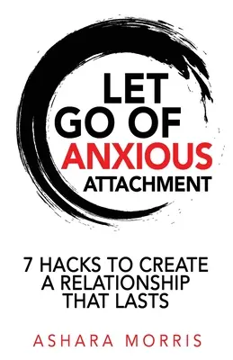 Nechajte odísť úzkostné pripútanie: 7 háčikov na vytvorenie trvalého vzťahu - Let Go of Anxious Attachment: 7 Hacks to Create a Relationship that Lasts