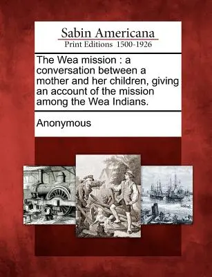 The Wea Mission (Misia vo Wea): Rozhovor medzi matkou a jej deťmi, ktorý podáva správu o misii medzi indiánmi Wea. - The Wea Mission: A Conversation Between a Mother and Her Children, Giving an Account of the Mission Among the Wea Indians.