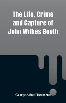 Život, zločin a zajatie Johna Wilkesa Bootha - The Life, Crime and Capture of John Wilkes Booth