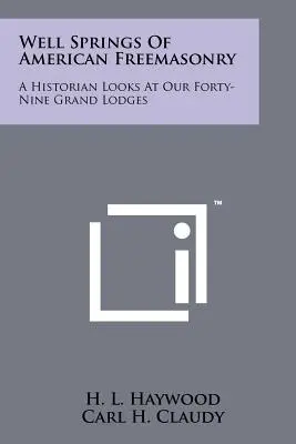 Pramene amerického slobodomurárstva: Historik sa pozerá na našich štyridsaťdeväť veľkých lóží - Well Springs Of American Freemasonry: A Historian Looks At Our Forty-Nine Grand Lodges