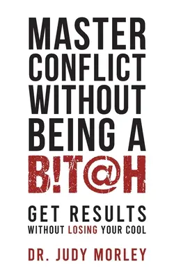 Zvládnuť konflikt bez toho, aby ste boli mrcha: Získajte výsledky bez toho, aby ste stratili chladnú hlavu - Master Conflict Without Being a Bitch: Get Results Without Losing Your Cool