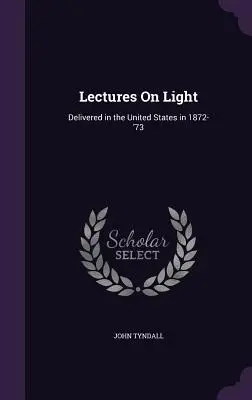 Prednášky o svetle: Prednesené v Spojených štátoch v rokoch 1872-'73 - Lectures On Light: Delivered in the United States in 1872-'73