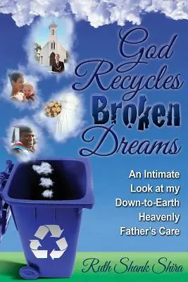 Boh recykluje zničené sny: Dôverný pohľad na starostlivosť môjho pozemského nebeského Otca - God Recycles Broken Dreams: An Intimate Look at My Down-To-Earth Heavenly Father's Care