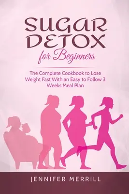 Cukrový detox pre začiatočníkov: Kompletná kuchárska kniha na rýchle chudnutie s jednoduchým plánom jedál na 3 týždne - Sugar Detox for Beginners: The Complete Cookbook to Lose Weight Fast With an Easy to Follow 3 Weeks Meal Plan