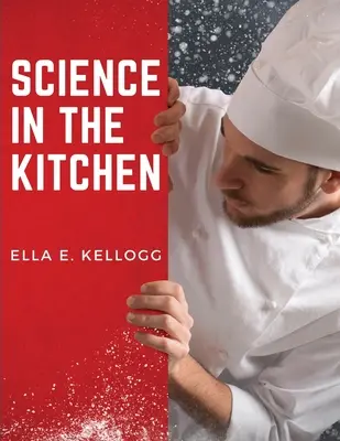 Veda v kuchyni: Vedecké pojednanie o potravinových látkach a ich vlastnostiach spolu s užitočnými receptami - Science in the Kitchen: A Scientific Treatise On Food Substances and Their Properties Together with Wholesome Recipes