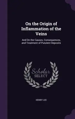 O pôvode zápalu žíl: O príčinách, následkoch a liečbe hnisavých ložísk - On the Origin of Inflammation of the Veins: And On the Causes, Consequences, and Treatment of Purulent Deposits