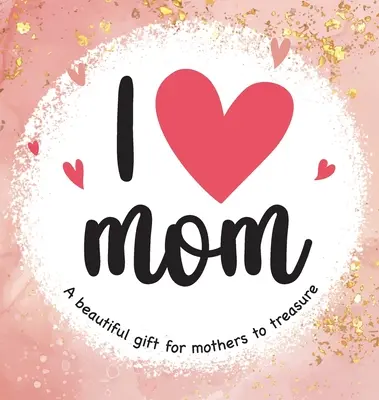 Mám rád mamu: Krásny darček pre matky, ktorý si budú vážiť - I Love Mom: A Beautiful Gift for Mothers to Treasure