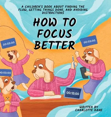 Ako sa lepšie sústrediť: Kniha pre deti o tom, ako nájsť správny smer, urobiť veci a vyhnúť sa rozptýleniu - How to Focus Better: A Children's Book About Finding the Flow, Getting Things Done, and Avoiding Distractions