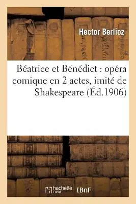 Batrice Et Bndict: (Bitt): Opra Comique En 2 Actes, Imit de Shakespeare - Batrice Et Bndict: Opra Comique En 2 Actes, Imit de Shakespeare