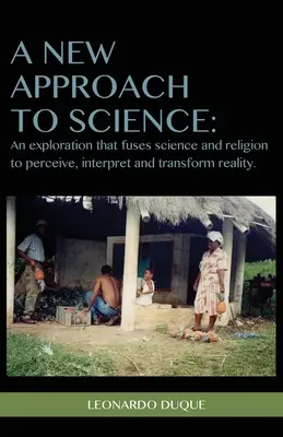 Nový prístup k vede: Skúmanie, ktoré spája vedu a náboženstvo s cieľom vnímať interpretovať a transformovať realitu - A New Approach to Science: An exploration that fuses science and religion to perceive interpret and transform reality