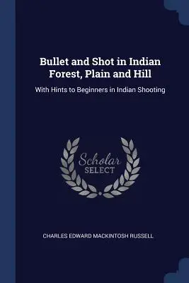 Guľka a výstrel v indiánskom lese, rovine a kopci: S radami pre začiatočníkov v indiánskej streľbe - Bullet and Shot in Indian Forest, Plain and Hill: With Hints to Beginners in Indian Shooting