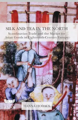 Hodváb a čaj na severe: Škandinávsky obchod a trh s ázijským tovarom v Európe v 18. storočí - Silk and Tea in the North: Scandinavian Trade and the Market for Asian Goods in Eighteenth-Century Europe