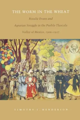 Červ v pšenici: Rosalie Evansová a agrárny boj v mexickom údolí Puebla-Tlaxcala v rokoch 1906 - 1927 - The Worm in the Wheat: Rosalie Evans and Agrarian Struggle in the Puebla-Tlaxcala Valley of Mexico, 1906-1927