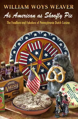 As American as Shoofly Pie: The Shoofley: The Foodlore and Fakelore of Pennsylvania Dutch Cuisine: The Shoofley: The Shoofley: The Foodlore and Fakelore of Pennsylvania Dutch Cuisine - As American as Shoofly Pie: The Foodlore and Fakelore of Pennsylvania Dutch Cuisine