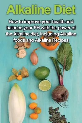 Alkalická diéta: Ako si zlepšiť zdravie a vyrovnať PH pomocou sily alkalickej diéty vrátane alkalických potravín a alkalických - Alkaline Diet: How to Improve Your Health and Balance Your PH with the Power of the Alkaline Diet, including Alkaline Foods and Alkal