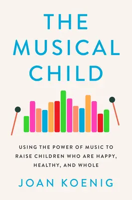 Hudobné dieťa: Hudobná kniha: Využitie sily hudby na výchovu šťastných, zdravých a plnohodnotných detí - The Musical Child: Using the Power of Music to Raise Children Who Are Happy, Healthy, and Whole