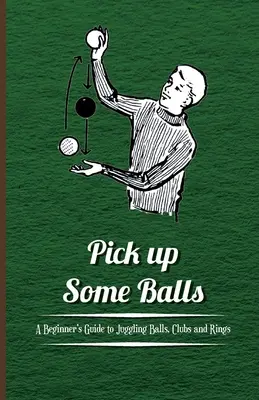 Zoberte si loptičky - Sprievodca žonglovaním s loptičkami, palicami a krúžkami pre začiatočníkov - Pick Up Some Balls - A Beginner's Guide to Juggling Balls, Clubs and Rings