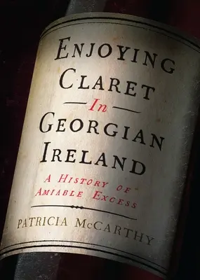 Vychutnávanie Claretu v gruzínskom Írsku: História priateľského nadbytku - Enjoying Claret in Georgian Ireland: A History of Amiable Excess