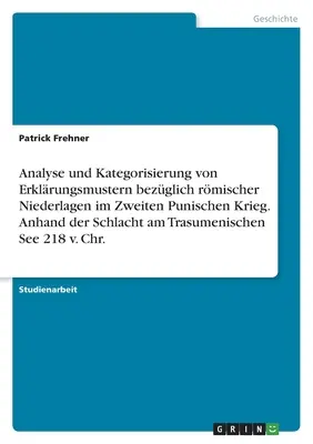 Analýza a kategorizácia vysvetľujúcich modelov týkajúcich sa rímskych porážok v druhej púnskej vojne. Na základe bitky pri Trasumenskom mori - Analyse und Kategorisierung von Erklrungsmustern bezglich rmischer Niederlagen im Zweiten Punischen Krieg. Anhand der Schlacht am Trasumenischen Se