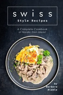 Recepty na švajčiarsky spôsob: Kompletná kuchárka nápadov na severské jedlá! - Swiss Style Recipes: A Complete Cookbook of Nordic Dish Ideas!