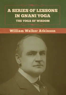 Séria lekcií gnani jogy: joga múdrosti - A Series of Lessons in Gnani Yoga: The Yoga of Wisdom