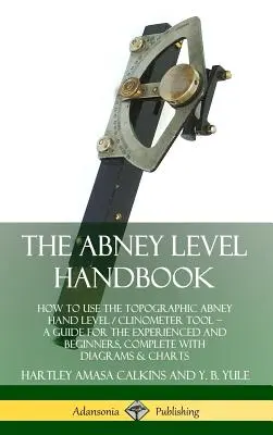 Príručka Abney Level: Príručka pre skúsených a začiatočníkov: Ako používať ručný topografický prístroj Abneyho vodováhu / klinometer - The Abney Level Handbook: How to Use the Topographic Abney Hand Level / Clinometer Tool - A Guide for the Experienced and Beginners, Complete wi