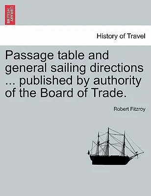 Tabuľka prejazdov a všeobecné pokyny na plavbu ... Vydané na základe poverenia Rady obchodu. - Passage Table and General Sailing Directions ... Published by Authority of the Board of Trade.